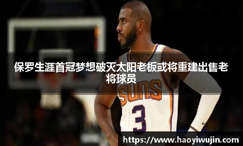 保罗生涯首冠梦想破灭太阳老板或将重建出售老将球员