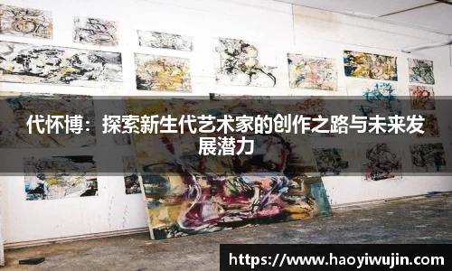 代怀博：探索新生代艺术家的创作之路与未来发展潜力