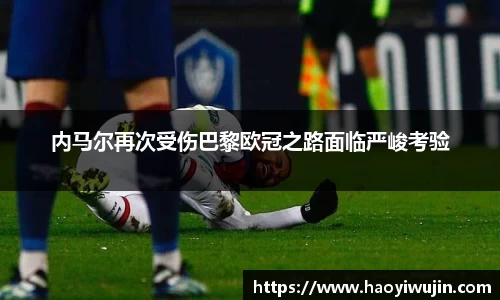 内马尔再次受伤巴黎欧冠之路面临严峻考验